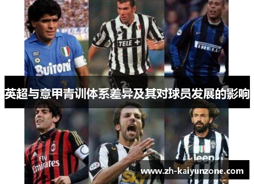 英超与意甲青训体系差异及其对球员发展的影响 英超与意甲青训体系差异及其对球员发展的影响