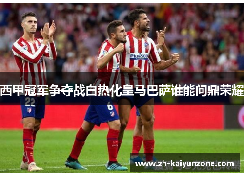 西甲冠军争夺战白热化皇马巴萨谁能问鼎荣耀 西甲冠军争夺战白热化皇马巴萨谁能问鼎荣耀