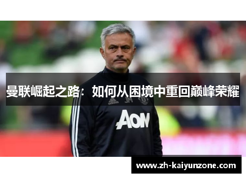曼联崛起之路:如何从困境中重回巅峰荣耀 曼联崛起之路:如何从困境中重回巅峰荣耀