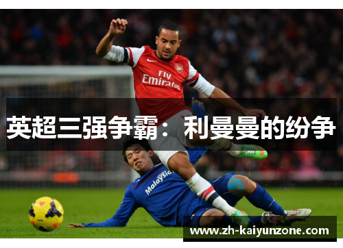 英超三强争霸:利曼曼的纷争 英超三强争霸:利曼曼的纷争