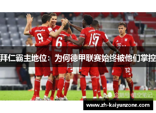 拜仁霸主地位:为何德甲联赛始终被他们掌控 拜仁霸主地位:为何德甲联赛始终被他们掌控