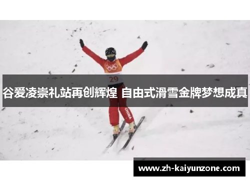 谷爱凌崇礼站再创辉煌 自由式滑雪金牌梦想成真 谷爱凌崇礼站再创辉煌 自由式滑雪金牌梦想成真