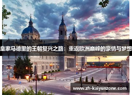 皇家马德里的王朝复兴之路:重返欧洲巅峰的豪情与梦想 皇家马德里的王朝复兴之路:重返欧洲巅峰的豪情与梦想