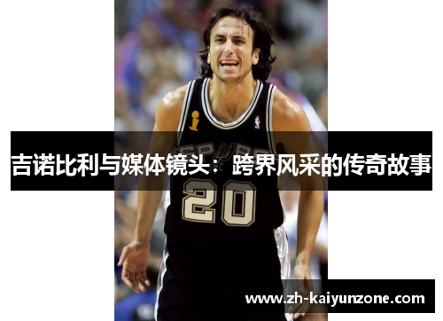 吉诺比利与媒体镜头：跨界风采的传奇故事