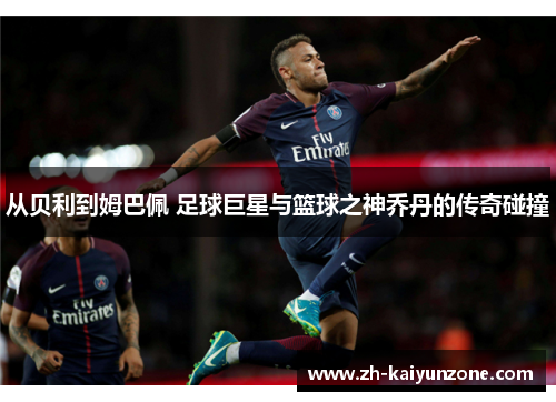 从贝利到姆巴佩 足球巨星与篮球之神乔丹的传奇碰撞 从贝利到姆巴佩 足球巨星与篮球之神乔丹的传奇碰撞