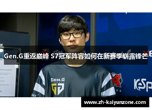 Gen.G重返巅峰 S7冠军阵容如何在新赛季崭露锋芒 Gen.G重返巅峰 S7冠军阵容如何在新赛季崭露锋芒