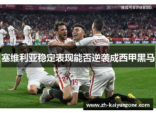 塞维利亚稳定表现能否逆袭成西甲黑马 塞维利亚稳定表现能否逆袭成西甲黑马