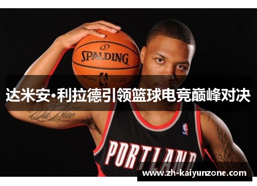 达米安·利拉德引领篮球电竞巅峰对决 达米安·利拉德引领篮球电竞巅峰对决