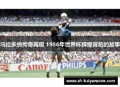 马拉多纳传奇再现 1986年世界杯辉煌背后的故事 马拉多纳传奇再现 1986年世界杯辉煌背后的故事