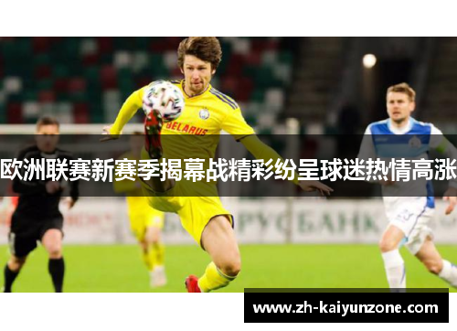 欧洲联赛新赛季揭幕战精彩纷呈球迷热情高涨 欧洲联赛新赛季揭幕战精彩纷呈球迷热情高涨