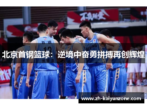 北京首钢篮球:逆境中奋勇拼搏再创辉煌 北京首钢篮球:逆境中奋勇拼搏再创辉煌
