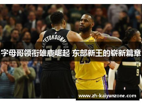 字母哥领衔雄鹿崛起 东部新王的崭新篇章