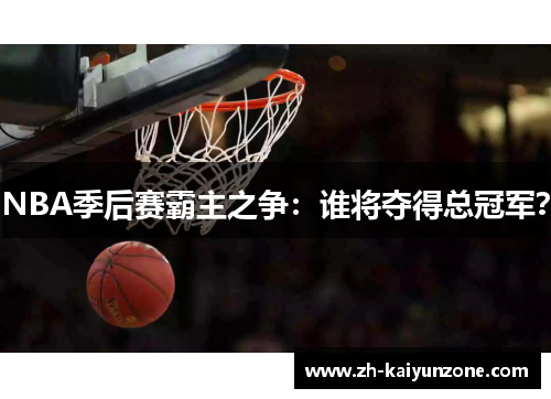 NBA季后赛霸主之争:谁将夺得总冠军? NBA季后赛霸主之争:谁将夺得总冠军?