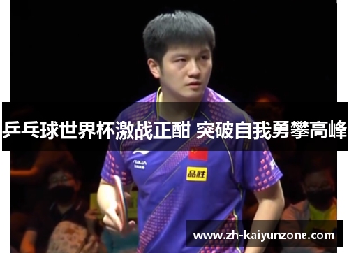 乒乓球世界杯激战正酣 突破自我勇攀高峰