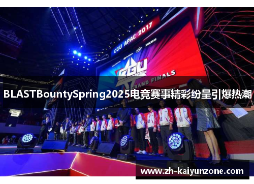 BLASTBountySpring2025电竞赛事精彩纷呈引爆热潮 BLASTBountySpring2025电竞赛事精彩纷呈引爆热潮