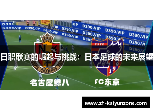 日职联赛的崛起与挑战:日本足球的未来展望 日职联赛的崛起与挑战:日本足球的未来展望