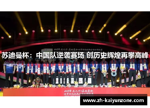 苏迪曼杯:中国队逆袭赛场 创历史辉煌再攀高峰 苏迪曼杯:中国队逆袭赛场 创历史辉煌再攀高峰