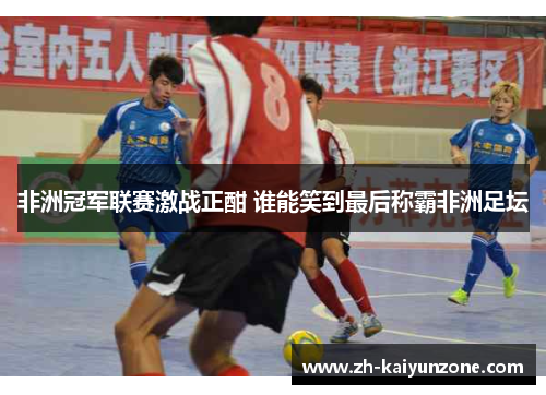 非洲冠军联赛激战正酣 谁能笑到最后称霸非洲足坛 非洲冠军联赛激战正酣 谁能笑到最后称霸非洲足坛
