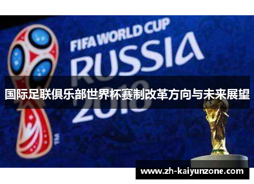 国际足联俱乐部世界杯赛制改革方向与未来展望 国际足联俱乐部世界杯赛制改革方向与未来展望
