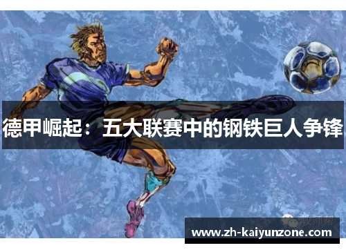 德甲崛起:五大联赛中的钢铁巨人争锋 德甲崛起:五大联赛中的钢铁巨人争锋