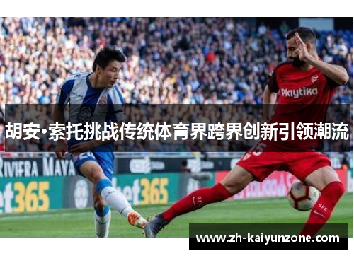 胡安·索托挑战传统体育界跨界创新引领潮流 胡安·索托挑战传统体育界跨界创新引领潮流