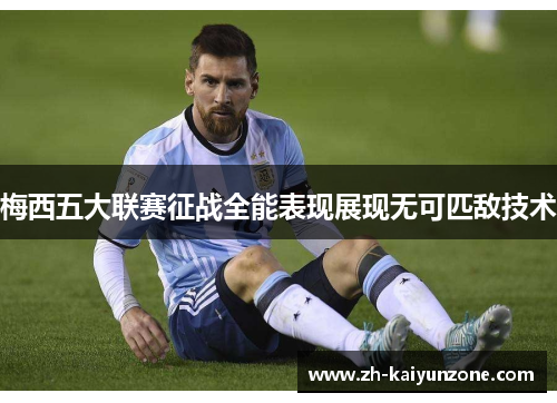 梅西五大联赛征战全能表现展现无可匹敌技术 梅西五大联赛征战全能表现展现无可匹敌技术