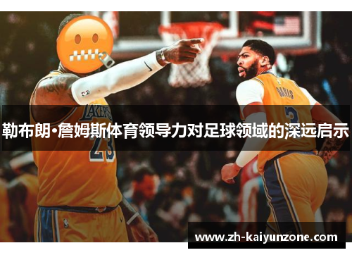 勒布朗·詹姆斯体育领导力对足球领域的深远启示