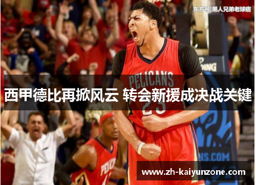 西甲德比再掀风云 转会新援成决战关键 西甲德比再掀风云 转会新援成决战关键