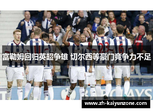 富勒姆回归英超争雄 切尔西等豪门竞争力不足 富勒姆回归英超争雄 切尔西等豪门竞争力不足