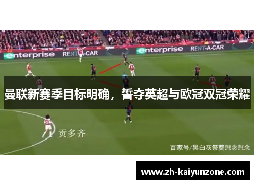 曼联新赛季目标明确，誓夺英超与欧冠双冠荣耀