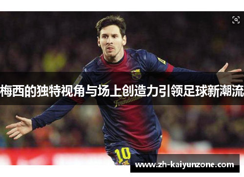 梅西的独特视角与场上创造力引领足球新潮流 梅西的独特视角与场上创造力引领足球新潮流