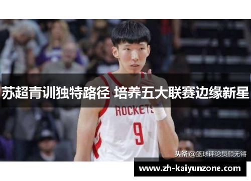 苏超青训独特路径 培养五大联赛边缘新星 苏超青训独特路径 培养五大联赛边缘新星