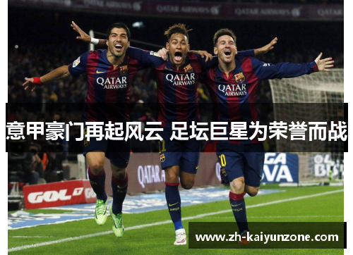 意甲豪门再起风云 足坛巨星为荣誉而战 意甲豪门再起风云 足坛巨星为荣誉而战