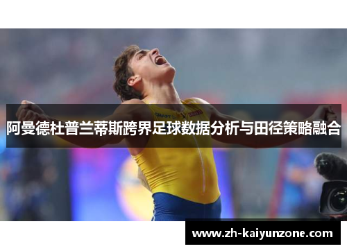阿曼德杜普兰蒂斯跨界足球数据分析与田径策略融合 阿曼德杜普兰蒂斯跨界足球数据分析与田径策略融合