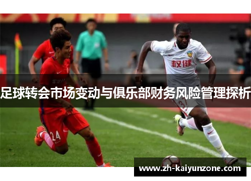 足球转会市场变动与俱乐部财务风险管理探析 足球转会市场变动与俱乐部财务风险管理探析