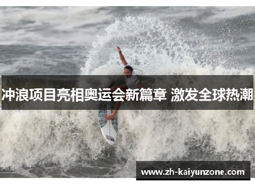 冲浪项目亮相奥运会新篇章 激发全球热潮 冲浪项目亮相奥运会新篇章 激发全球热潮
