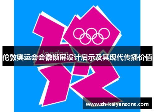 伦敦奥运会会徽锁屏设计启示及其现代传播价值 伦敦奥运会会徽锁屏设计启示及其现代传播价值