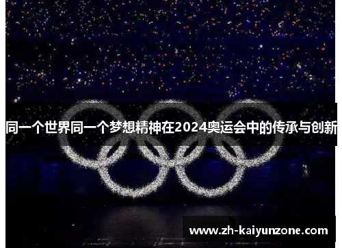 同一个世界同一个梦想精神在2024奥运会中的传承与创新 同一个世界同一个梦想精神在2024奥运会中的传承与创新