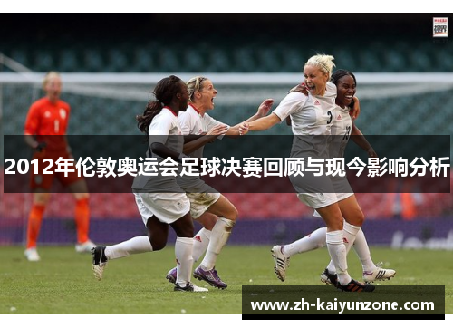 2012年伦敦奥运会足球决赛回顾与现今影响分析 2012年伦敦奥运会足球决赛回顾与现今影响分析