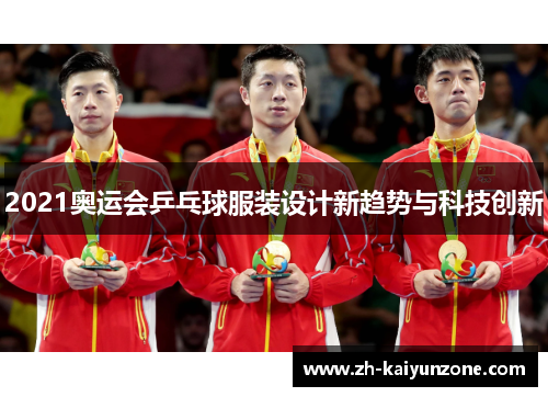 2021奥运会乒乓球服装设计新趋势与科技创新 2021奥运会乒乓球服装设计新趋势与科技创新