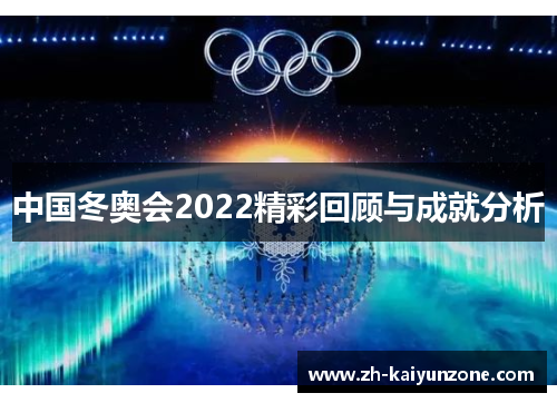 中国冬奥会2022精彩回顾与成就分析 中国冬奥会2022精彩回顾与成就分析